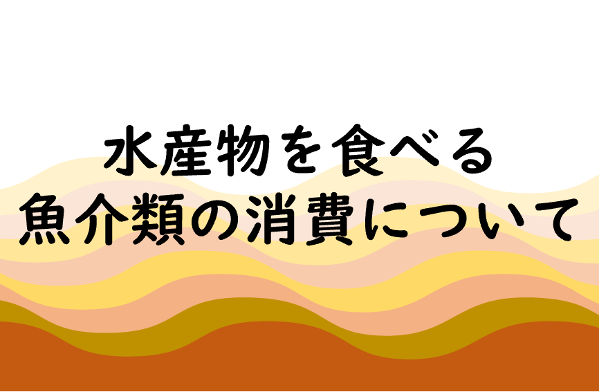 水産物を食べる、魚介類の消費について