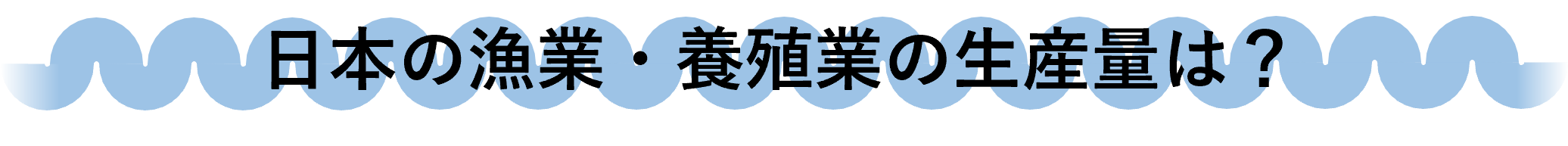 日本の漁業・養殖業の生産量は？